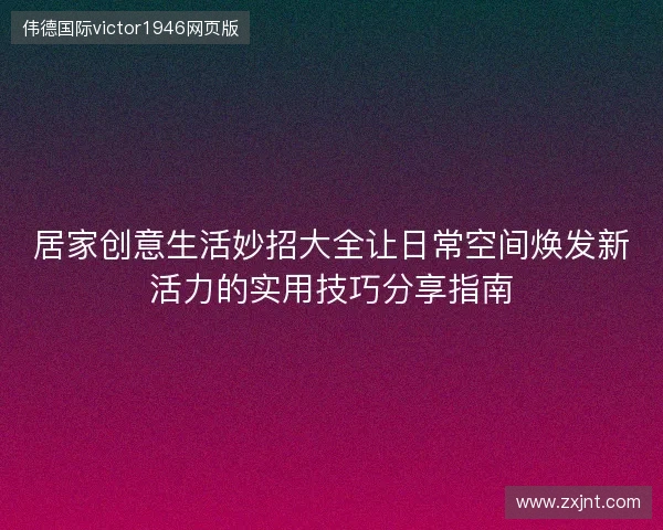 居家创意生活妙招大全让日常空间焕发新活力的实用技巧分享指南